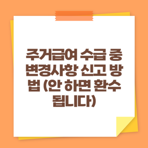 주거급여 수급 중 변경사항 신고 방법 (안 하면 환수됩니다)