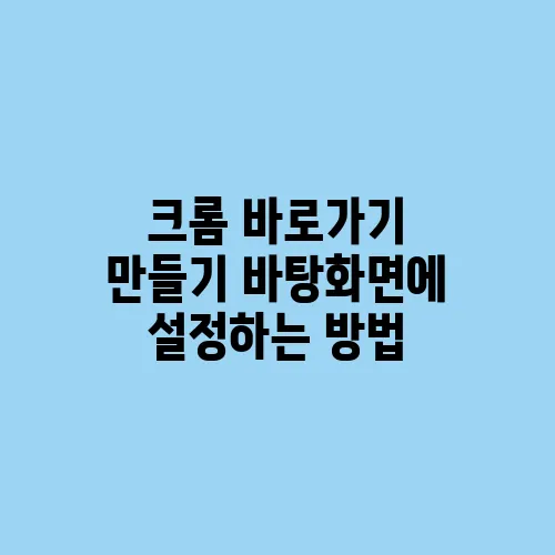 크롬 바로가기 만들기 바탕화면에 설정하는 방법