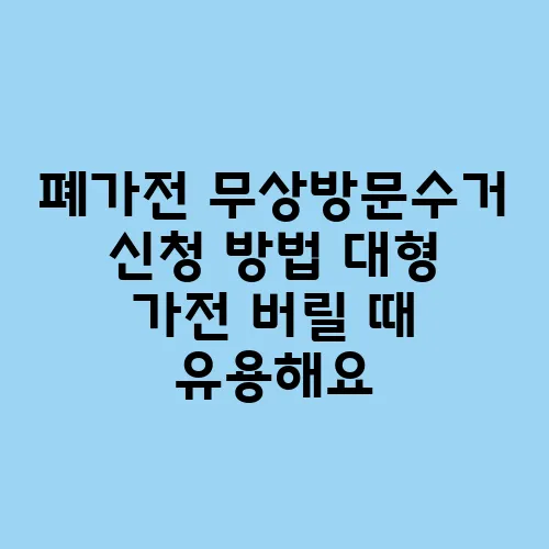 폐가전 무상방문수거 신청 방법 대형 가전 버릴 때 유용해요