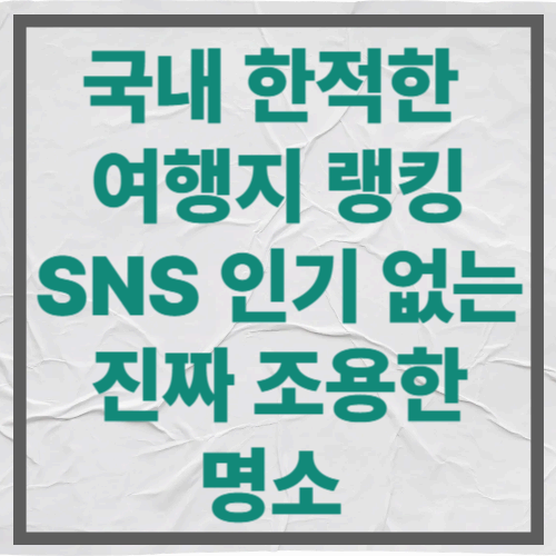 국내 한적한 여행지 랭킹｜SNS 인기 없는 진짜 조용한 명소