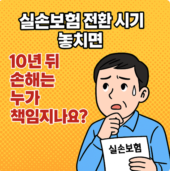 실손보험 전환 시기 놓치면, 10년 뒤 손해는 누가 책임지나요?