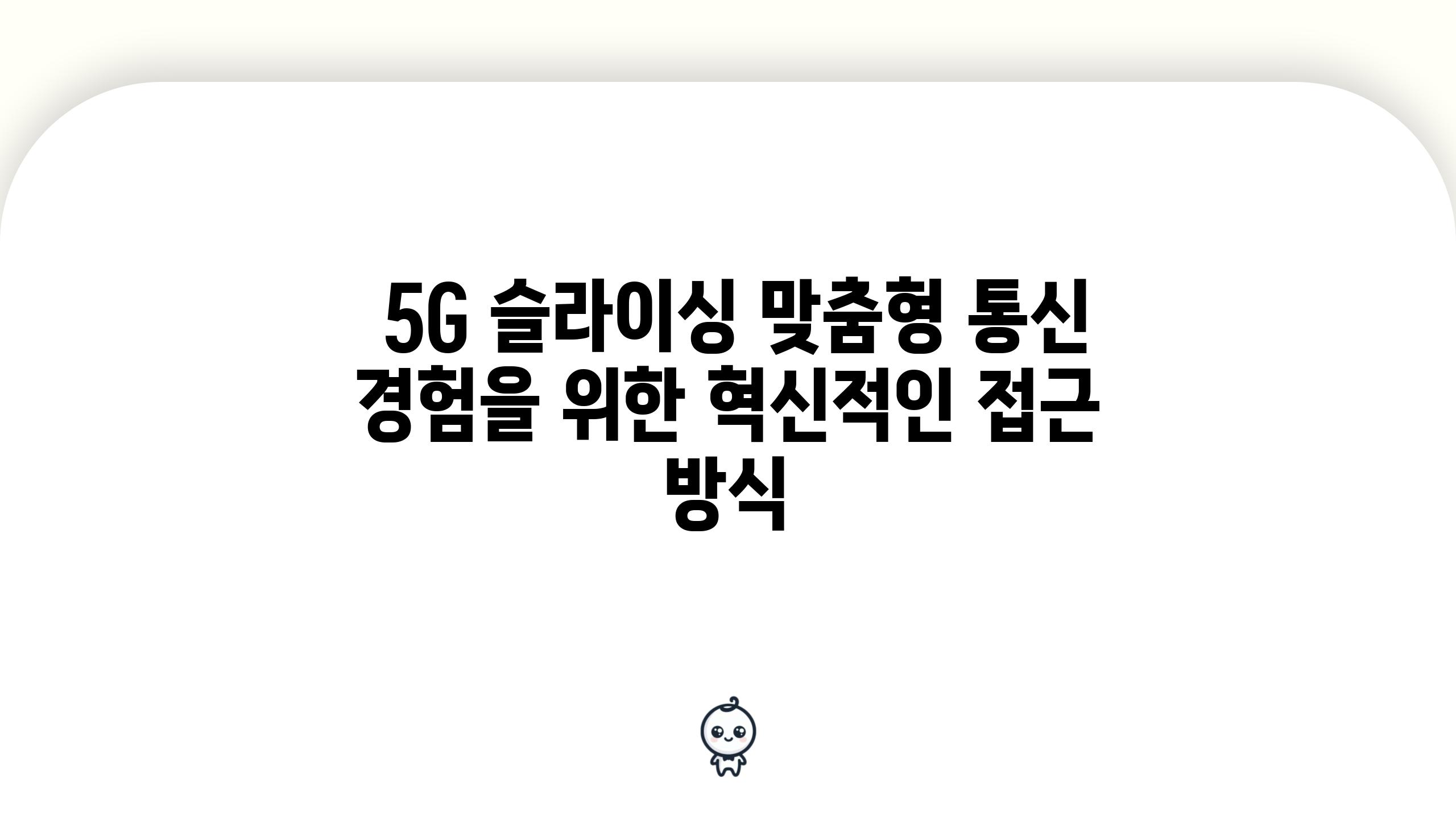 5G 슬라이싱 맞춤형 통신 경험을 위한 혁신적인 접근 방식