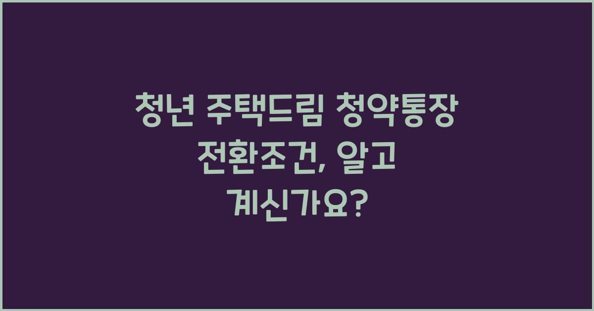 청년 주택드림 청약통장 전환조건