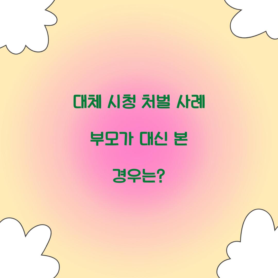 대체 시청 처벌 사례 부모가 대신 본 경우는?
