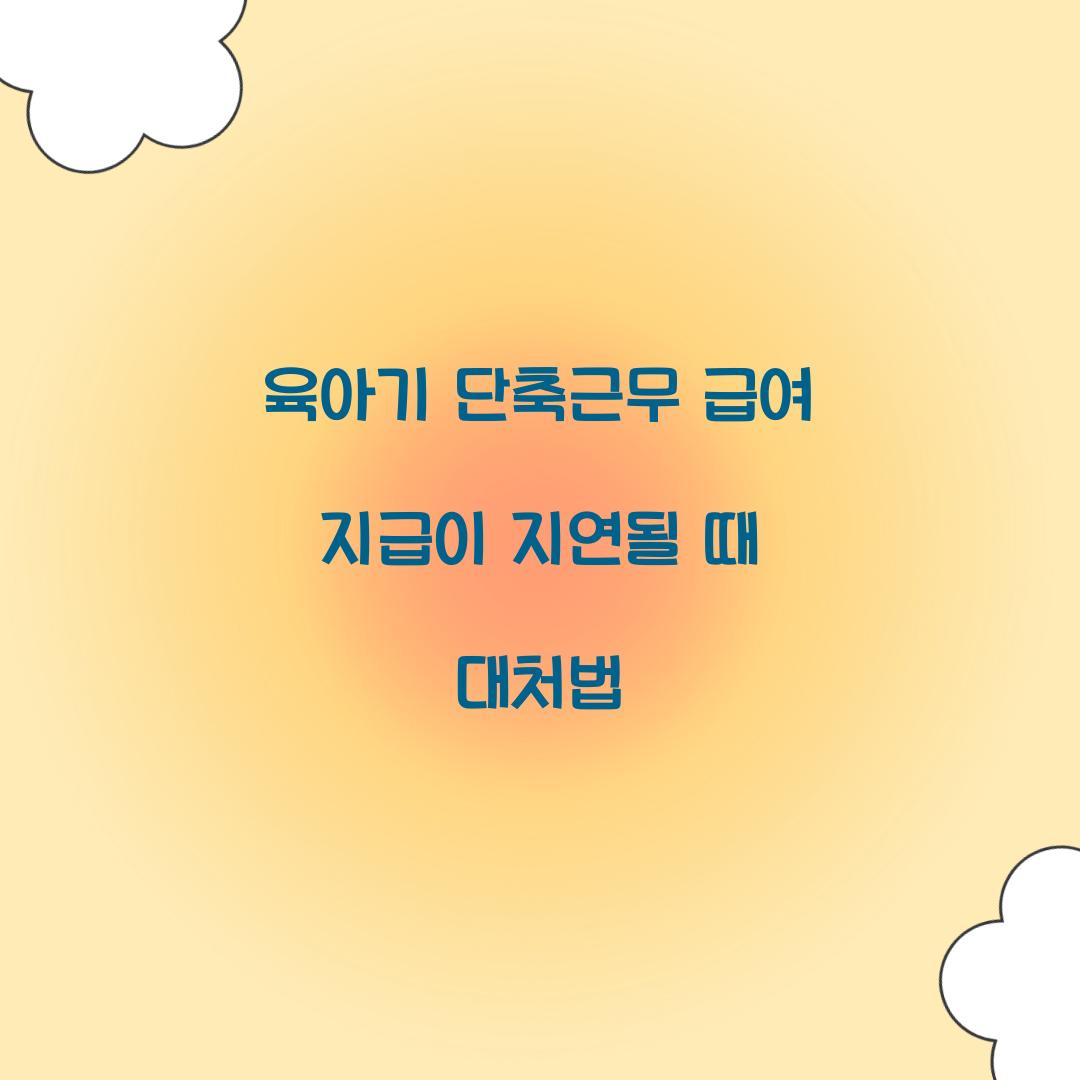 육아기 단축근무 급여 지급이 지연될 때 대처법