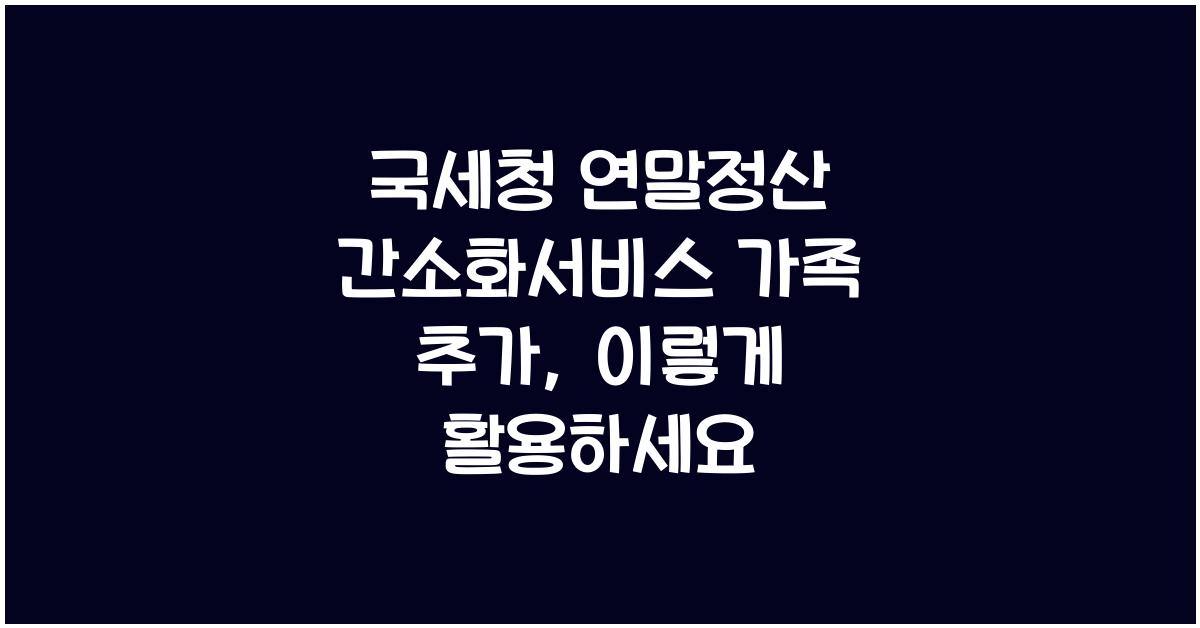 국세청 연말정산 간소화서비스 가족 추가