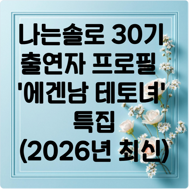 나는-솔로- 30기- 출연자- 프로필 - '에겐남 테토녀' 특집(2026년 최신)