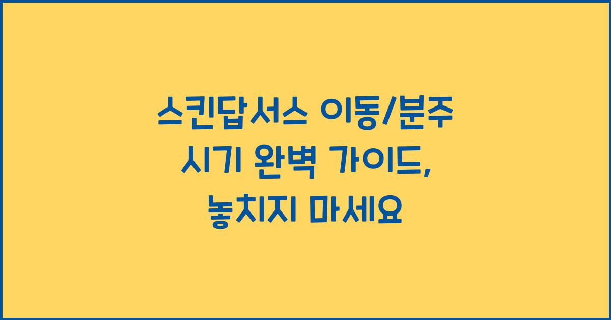 스킨답서스 이동/분주 시기 완벽 가이드