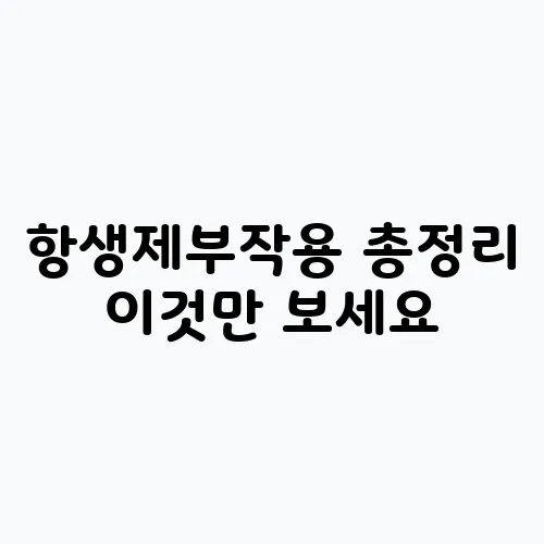 항생제부작용 총정리 이것만 보세요