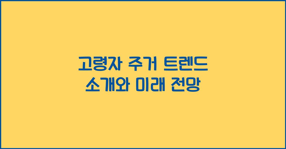 고령자 주거 트렌드 소개