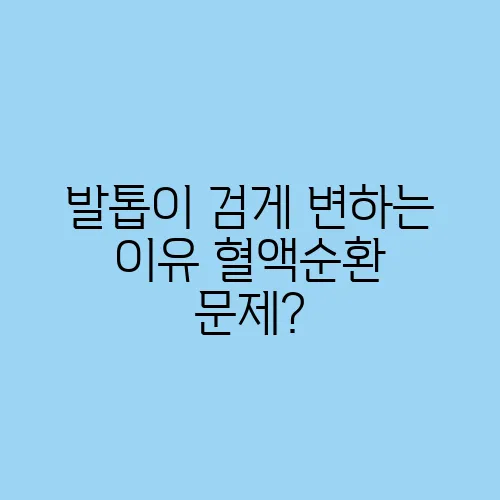 발톱이 검게 변하는 이유 혈액순환 문제?
