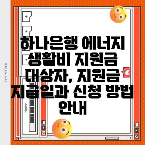 하나은행 에너지 생활비 지원금 대상자, 지원금 지급일과 신청 방법 안내