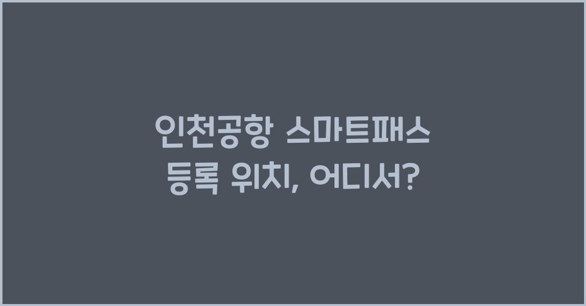 인천공항 스마트패스 등록 위치