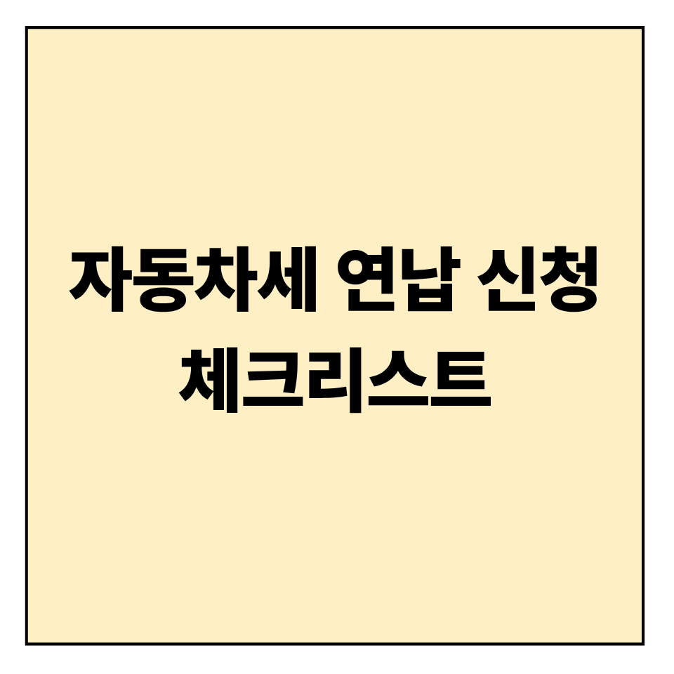 자동차세 연납 신청 후 체크리스트: 실수 없이 완료하는 방법