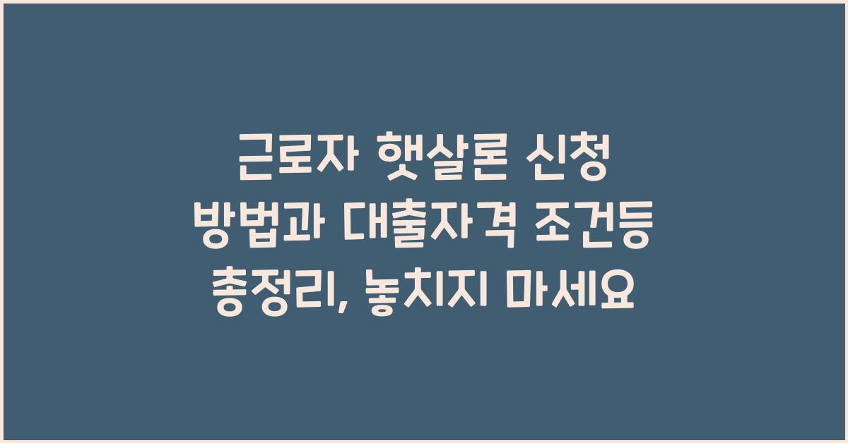 근로자 햇살론 신청 방법과 대출자격 조건등 총정리