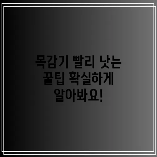 목감기 빨리 낫는 꿀팁 확실하게 알아봐요!