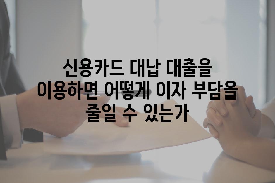 신용카드 대납 대출을 이용하면 어떻게 이자 부담을 줄일 수 있는가