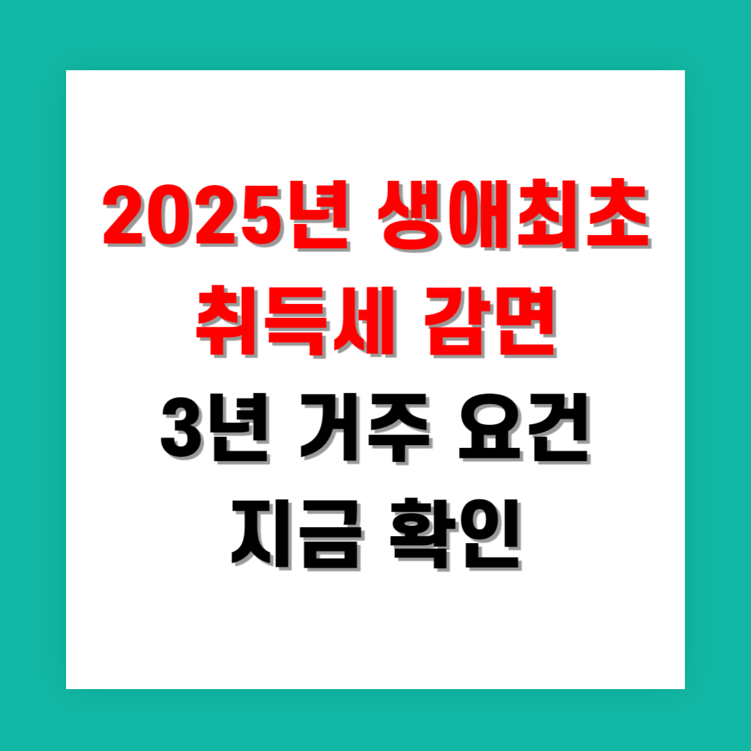 2025년 생애최초취득세 감면 3년 거주 요건 지금 확인