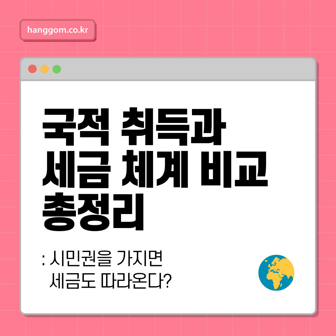 국적 취득과 세금 체계 비교 총정리 🌍: 시민권을 가지면 세금도 따라온다? 국적에 따른 과세 방식 완벽 가이드
