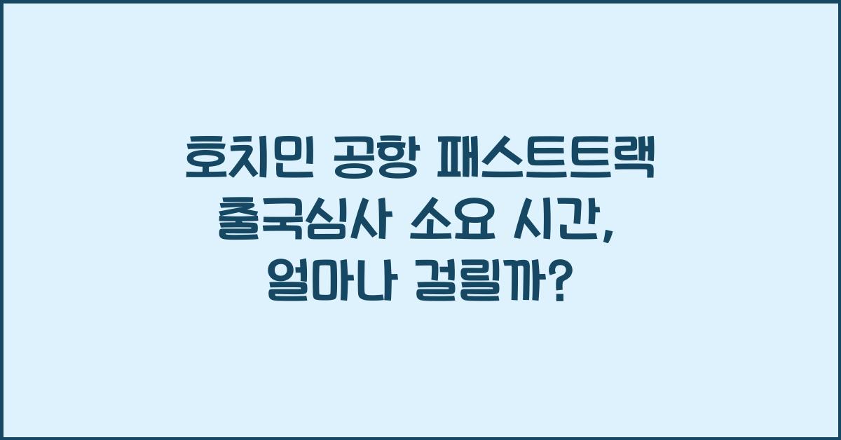 호치민 공항 패스트트랙 출국심사 소요 시간
