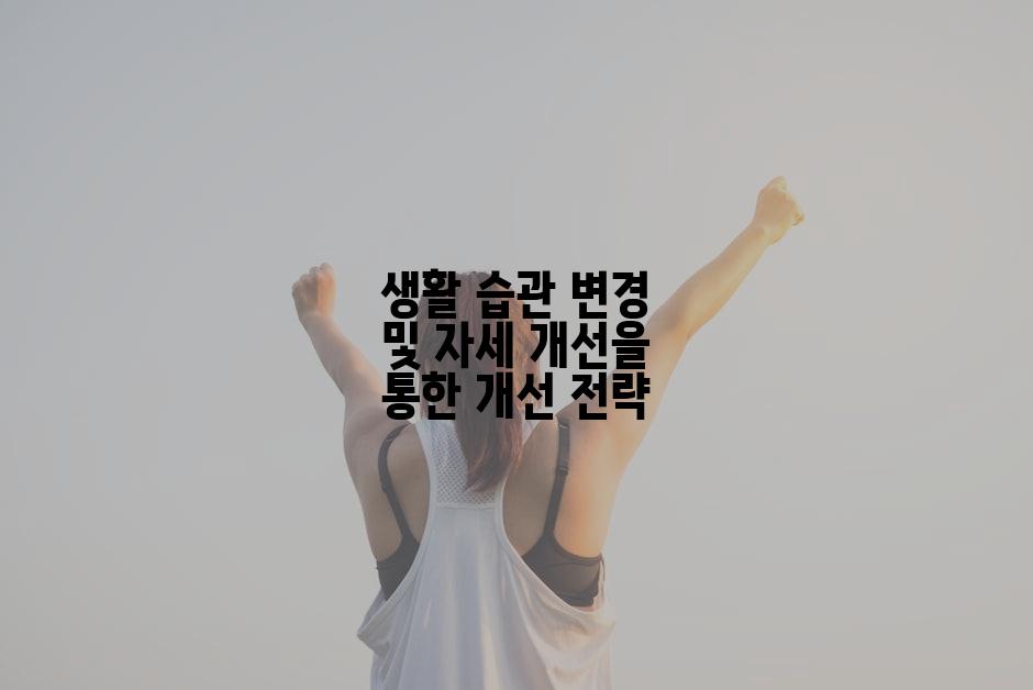 생활 습관 변경 및 자세 개선을 통한 개선 전략