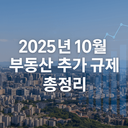 2025년 10월 부동산 추가 규제 총정리 : 투자자 관점에서 본 시장 방향과 전략