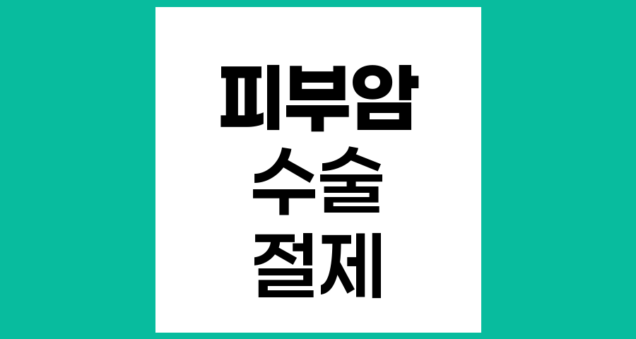 피부암 수술, 절제 방법과 치료 과정의 이해