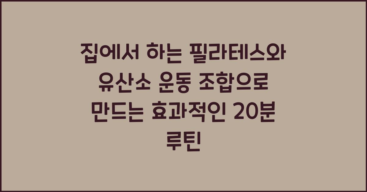집에서 하는 필라테스와 유산소 운동 조합 효과적인 루틴