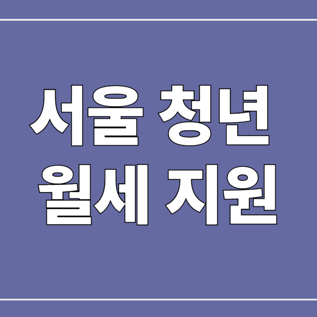 서울 청년이라면 무조건 챙겨야 할 월세 지원금