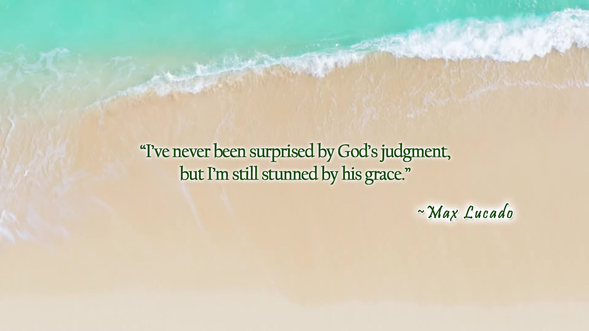 I’ve never been surprised by God’s judgment, but I’m still stunned by his grace. ~ Max Lucado