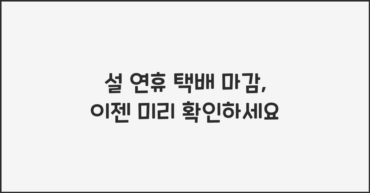 설 연휴 택배 마감