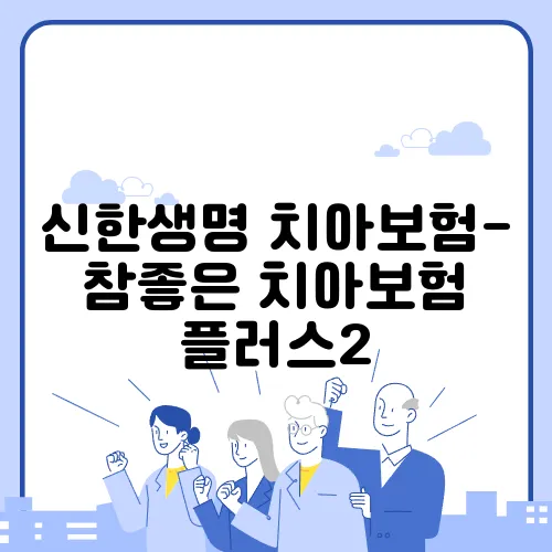 신한생명 치아보험-참좋은 치아보험 플러스2