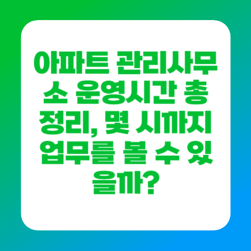 아파트 관리사무소 운영시간 총정리, 몇 시까지 업무를 볼 수 있을까?