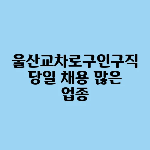 울산교차로구인구직 당일 채용 많은 업종