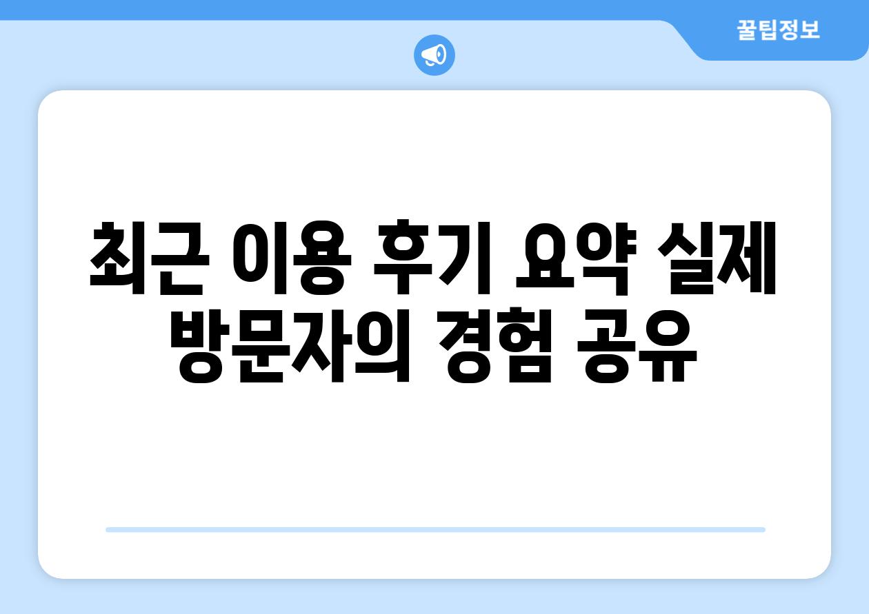 최근 이용 후기 요약 실제 방문자의 경험 공유