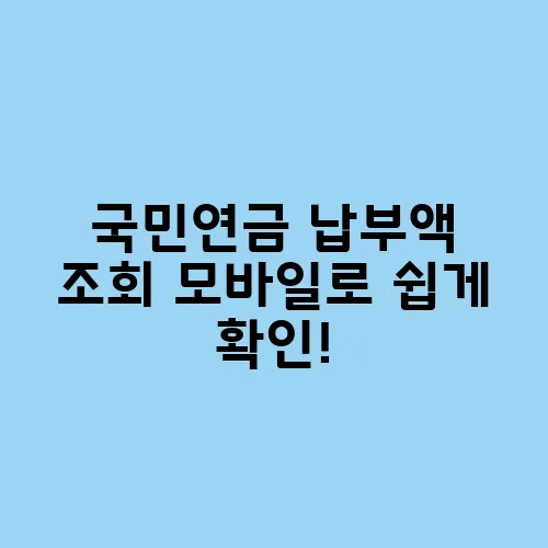 국민연금 납부액 조회 모바일로 쉽게 확인!