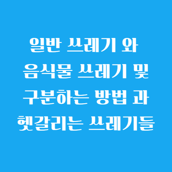 일반 쓰레기 와 음식물 쓰레기 및 구분하는 방법 과 헷갈리는 쓰레기들