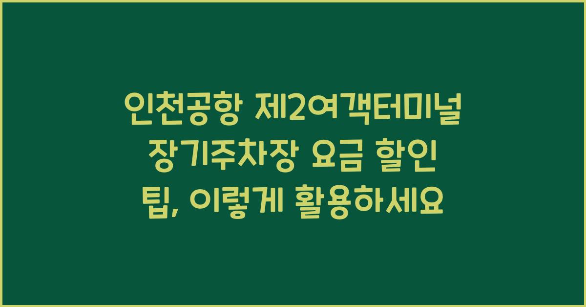 인천공항 제2여객터미널 장기주차장 요금 할인 팁