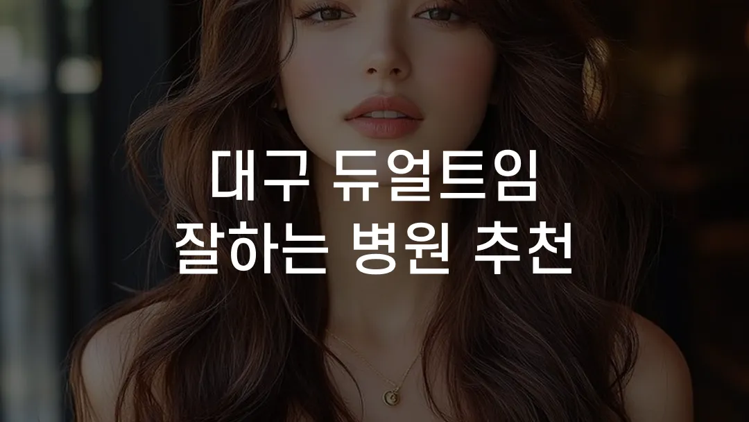 대구 듀얼트임 잘하는 병원 추천