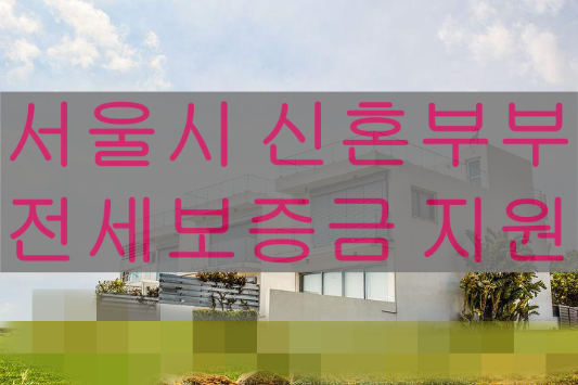 2022 서울시 신혼부부 임차보증금 이자지원사업 (전세보증금 지원)