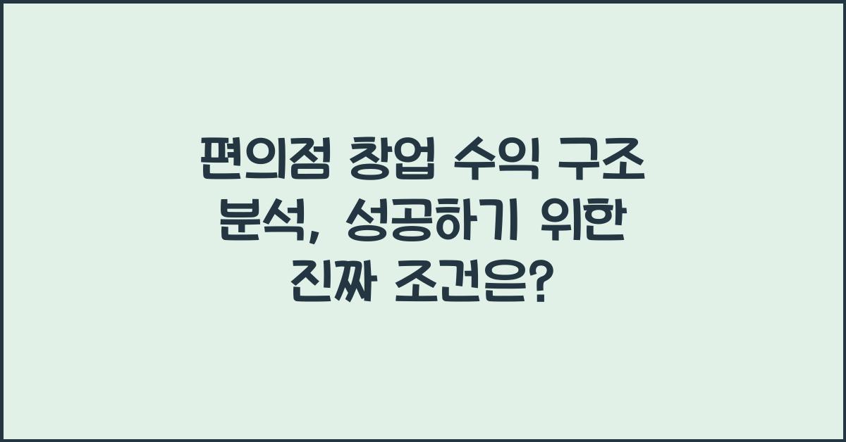편의점 창업 수익 구조 분석, 진짜 돈 버는 편의점 조건은?