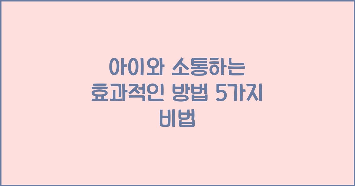 아이와 소통하는 효과적인 방법