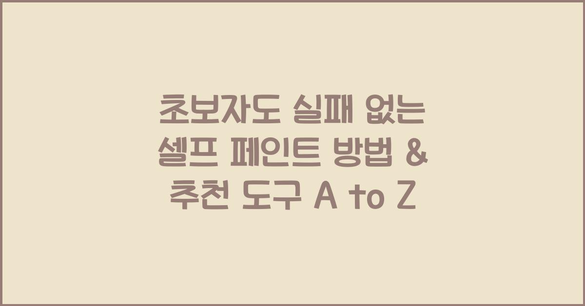초보자도 실패 없는 셀프 페인트 방법 & 추천 도구