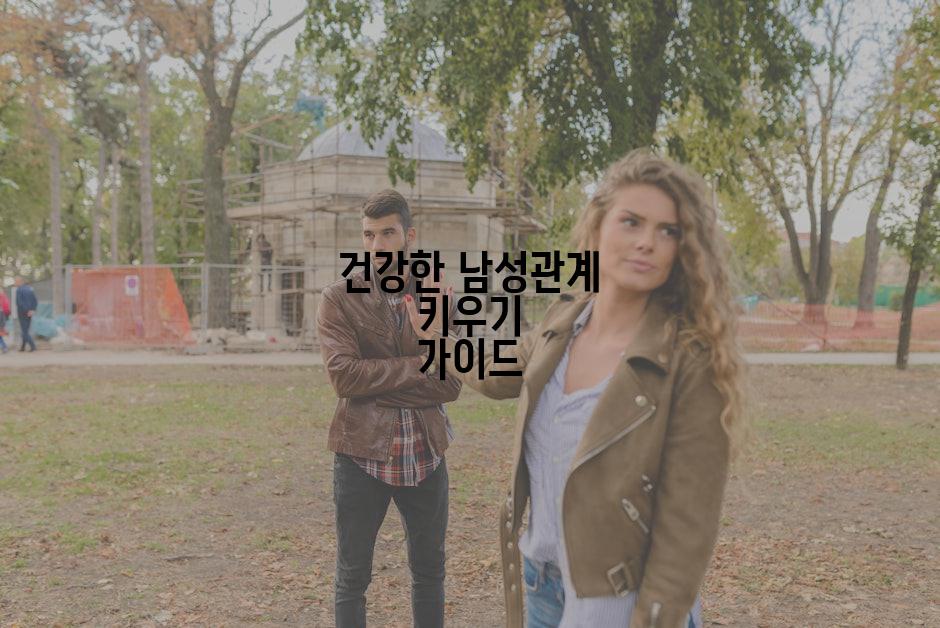 건강한 남성관계 키우기 가이드