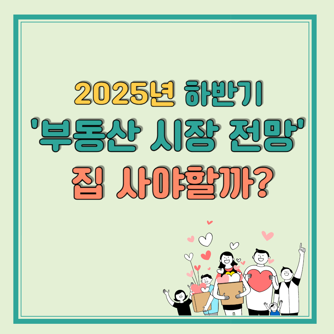 2025년 하반기 부동산 시장 전망 집 사야할까?
