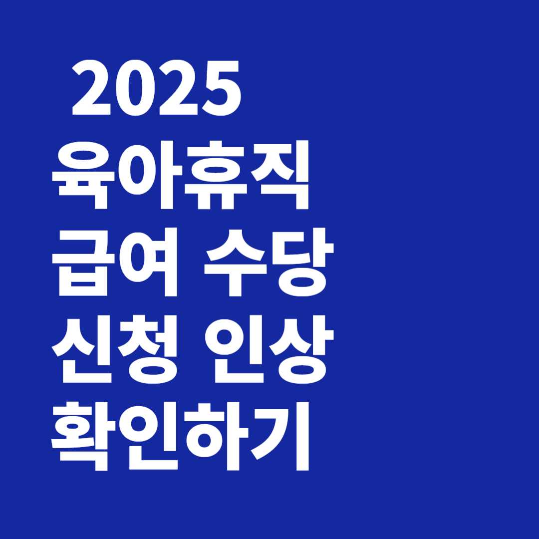 2025 육아휴직 급여 수당 신청 인상 대상