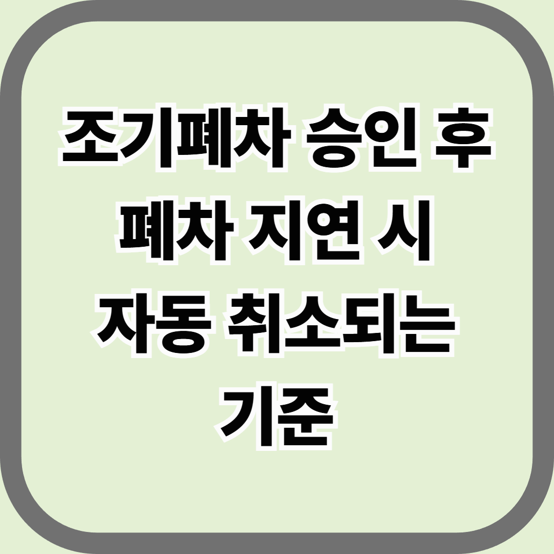 조기폐차 승인 후 폐차 지연 시 자동 취소되는 기준 — 승인받았다고 끝이 아니다