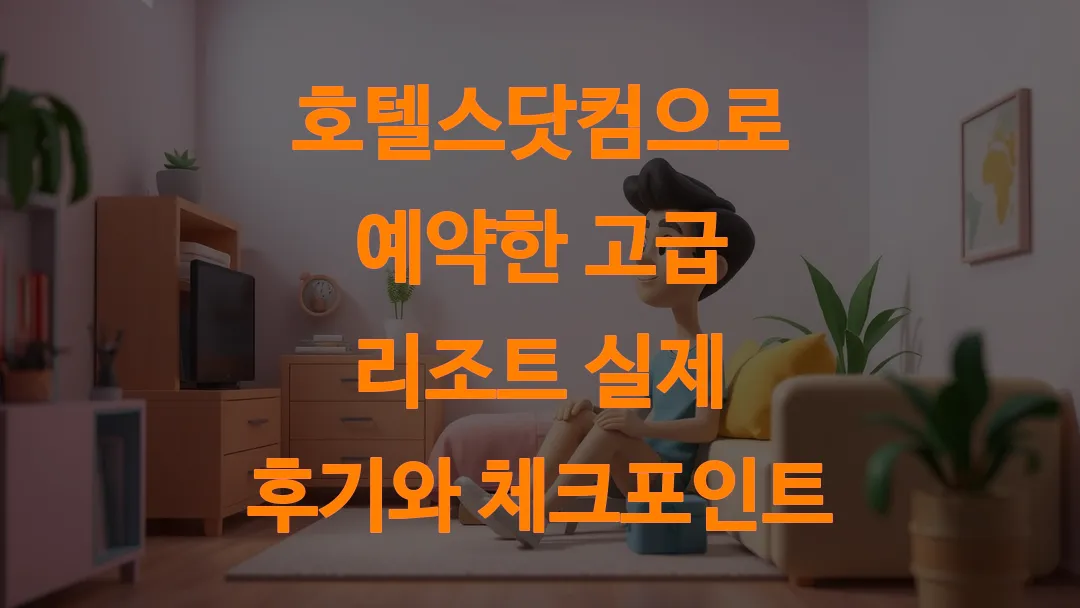 호텔스닷컴으로 예약한 고급 리조트 실제 후기와 체크포인트