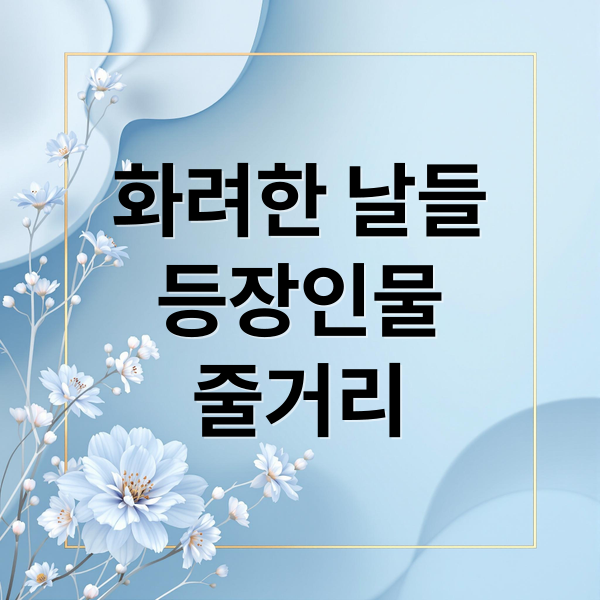 드라마 &lsquo;화려한 날들&rsquo; 완벽 분석: 등장인물 관계도 &amp; 줄거리