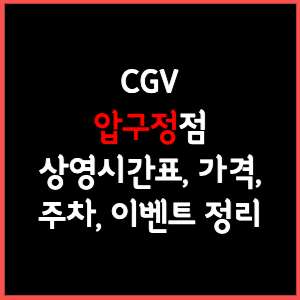 압구정 CGV 상영시간표, 주차, 가격, 할인, 주차, 예매, 가는길 정리